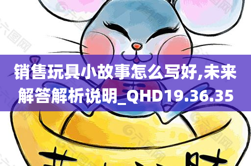 销售玩具小故事怎么写好,未来解答解析说明_QHD19.36.35