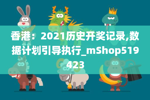 香港：2021历史开奖记录,数据计划引导执行_mShop519423