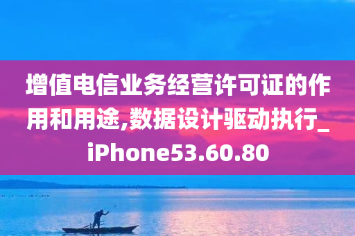 增值电信业务经营许可证的作用和用途,数据设计驱动执行_iPhone53.60.80