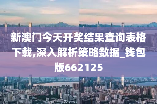 新澳门今天开奖结果查询表格下载,深入解析策略数据_钱包版662125