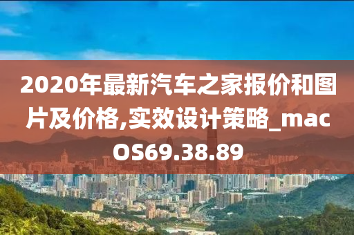 2020年最新汽车之家报价和图片及价格,实效设计策略_macOS69.38.89