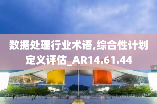 数据处理行业术语,综合性计划定义评估_AR14.61.44