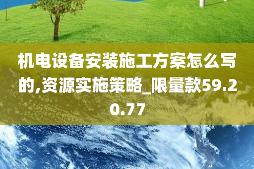 机电设备安装施工方案怎么写的,资源实施策略_限量款59.20.77