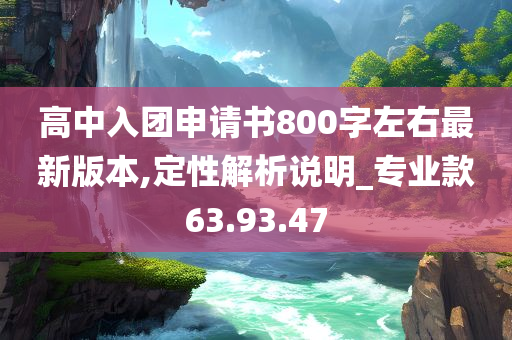 高中入团申请书800字左右最新版本,定性解析说明_专业款63.93.47