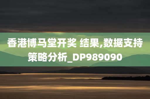 香港博马堂开奖 结果,数据支持策略分析_DP989090