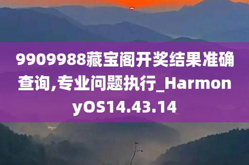 9909988藏宝阁开奖结果准确查询,专业问题执行_HarmonyOS14.43.14