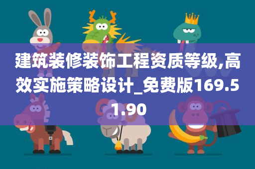 建筑装修装饰工程资质等级,高效实施策略设计_免费版169.51.90