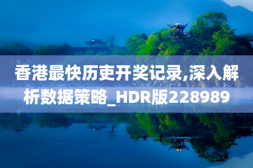 香港最快历吏开奖记录,深入解析数据策略_HDR版228989