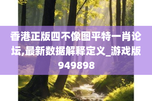 香港正版四不像图平特一肖论坛,最新数据解释定义_游戏版949898