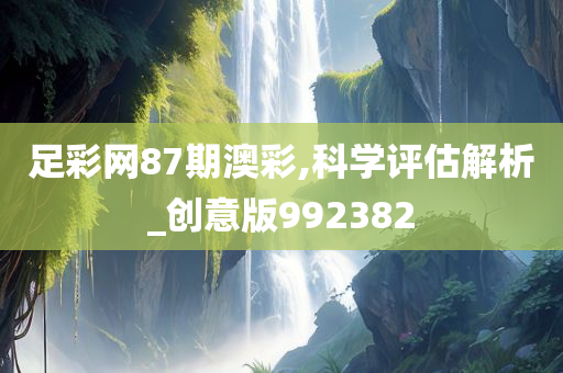 足彩网87期澳彩,科学评估解析_创意版992382