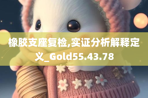 橡胶支座复检,实证分析解释定义_Gold55.43.78