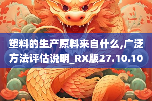 塑料的生产原料来自什么,广泛方法评估说明_RX版27.10.10