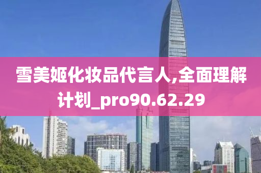 雪美姬化妆品代言人,全面理解计划_pro90.62.29