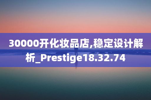 30000开化妆品店,稳定设计解析_Prestige18.32.74