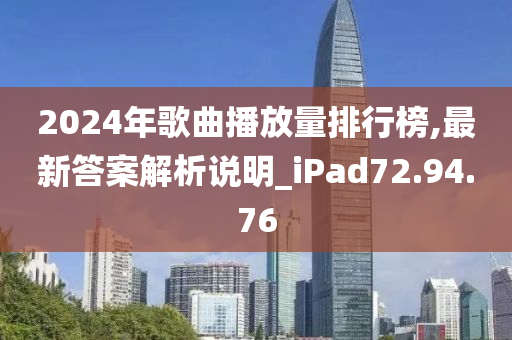 2024年歌曲播放量排行榜,最新答案解析说明_iPad72.94.76