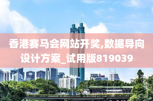 香港赛马会网站开奖,数据导向设计方案_试用版819039