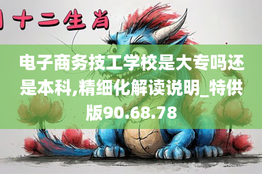 电子商务技工学校是大专吗还是本科,精细化解读说明_特供版90.68.78