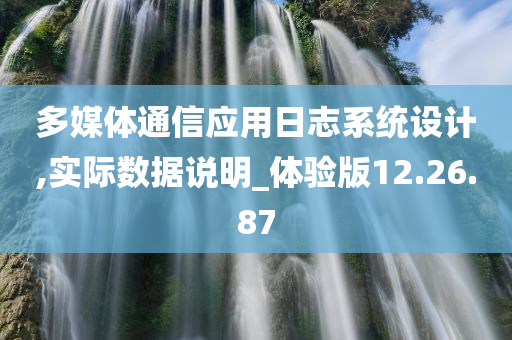 多媒体通信应用日志系统设计,实际数据说明_体验版12.26.87