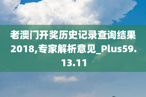 老澳门开奖历史记录查询结果2018,专家解析意见_Plus59.13.11