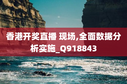 香港开奖直播 现场,全面数据分析实施_Q918843