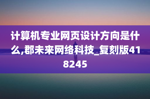 计算机专业网页设计方向是什么,郡未来网络科技_复刻版418245