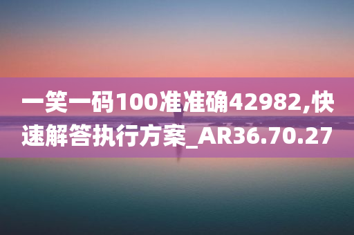 一笑一码100准准确42982,快速解答执行方案_AR36.70.27