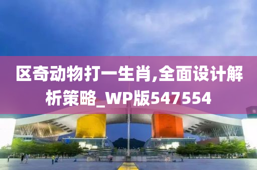 区奇动物打一生肖,全面设计解析策略_WP版547554