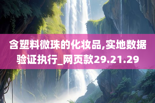 含塑料微珠的化妆品,实地数据验证执行_网页款29.21.29