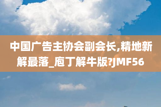 中国广告主协会副会长,精地新解最落_庖丁解牛版?JMF56