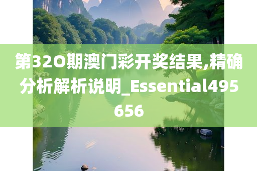 第32O期澳门彩开奖结果,精确分析解析说明_Essential495656