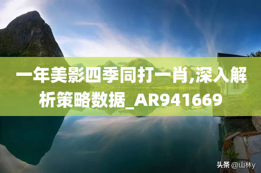 一年美影四季同打一肖,深入解析策略数据_AR941669