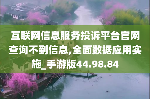 互联网信息服务投诉平台官网查询不到信息,全面数据应用实施_手游版44.98.84