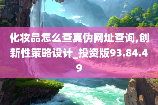 化妆品怎么查真伪网址查询,创新性策略设计_投资版93.84.49