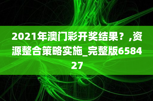 2021年澳门彩开奖结果？,资源整合策略实施_完整版658427