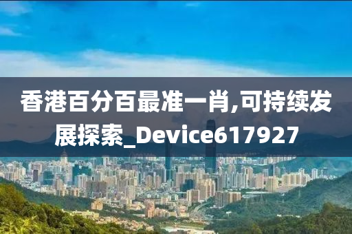 香港百分百最准一肖,可持续发展探索_Device617927