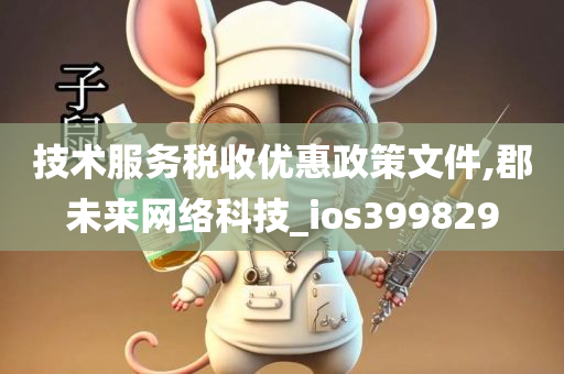 技术服务税收优惠政策文件,郡未来网络科技_ios399829