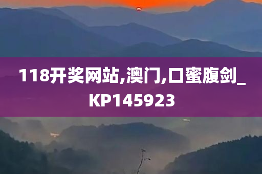 118开奖网站,澳门,口蜜腹剑_KP145923