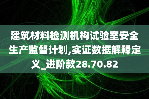 建筑材料检测机构试验室安全生产监督计划,实证数据解释定义_进阶款28.70.82