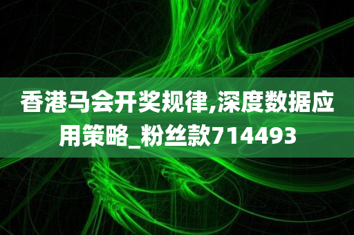 香港马会开奖规律,深度数据应用策略_粉丝款714493