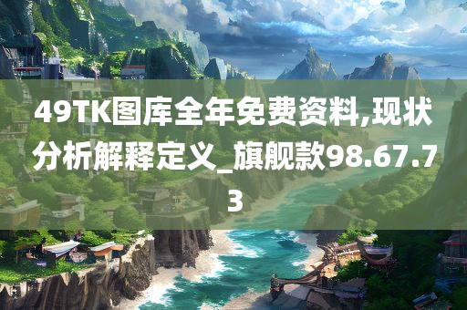 49TK图库全年免费资料,现状分析解释定义_旗舰款98.67.73