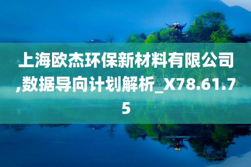 上海欧杰环保新材料有限公司,数据导向计划解析_X78.61.75