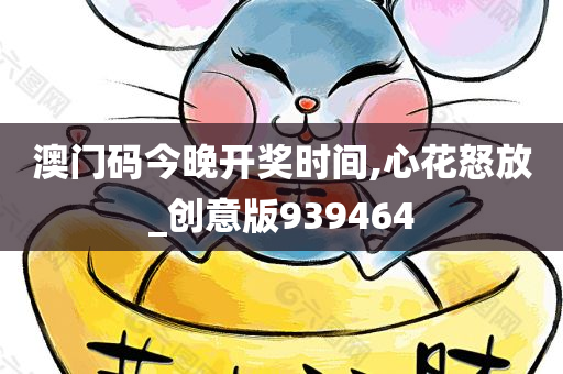 澳门码今晚开奖时间,心花怒放_创意版939464