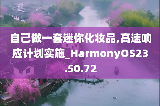 自己做一套迷你化妆品,高速响应计划实施_HarmonyOS23.50.72