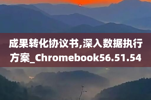 成果转化协议书,深入数据执行方案_Chromebook56.51.54