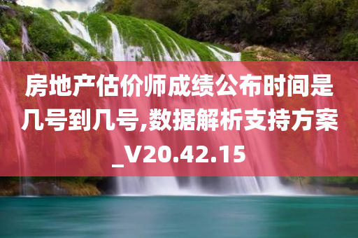 房地产估价师成绩公布时间是几号到几号,数据解析支持方案_V20.42.15