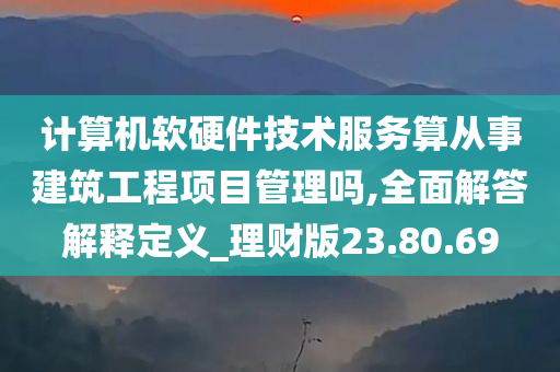 计算机软硬件技术服务算从事建筑工程项目管理吗,全面解答解释定义_理财版23.80.69