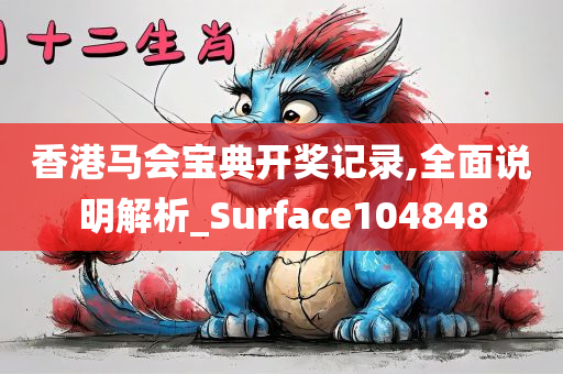 香港马会宝典开奖记录,全面说明解析_Surface104848