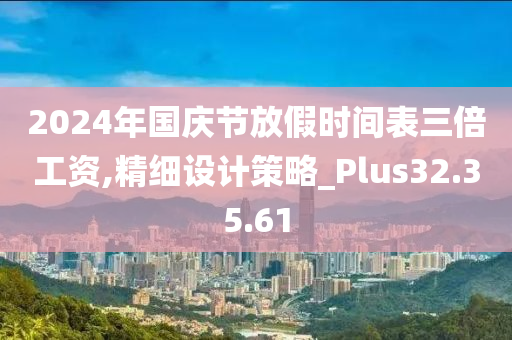 2024年国庆节放假时间表三倍工资,精细设计策略_Plus32.35.61