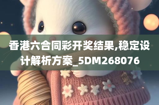 香港六合同彩开奖结果,稳定设计解析方案_5DM268076