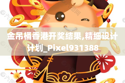 金吊桶香港开奖结果,精细设计计划_Pixel931388